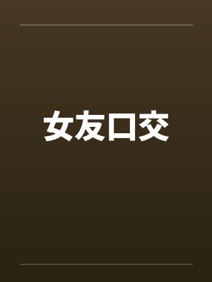 女友口交 女友口交