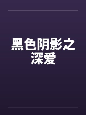 黑色阴影之深爱 黑色阴影之深爱