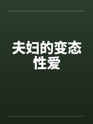 夫妇的变态性爱 夫妇的变态性爱