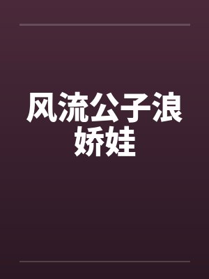 风流公子浪娇娃 风流公子浪娇娃