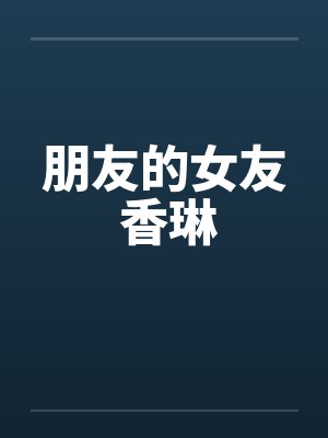 朋友的女友 香琳 朋友的女友 香琳
