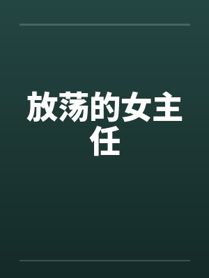 放荡的女主任 放荡的女主任