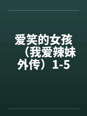 爱笑的女孩(我爱辣妹外传)1-5 爱笑的女孩(我爱辣妹外传)1-5