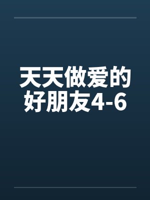 天天做爱的好朋友4-6 天天做爱的好朋友4-6