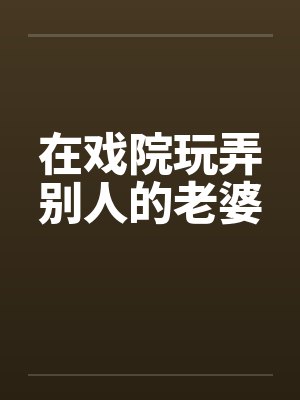 在戏院玩弄别人的老婆