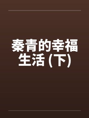 秦青的幸福生活 (下) 秦青的幸福生活 (下)