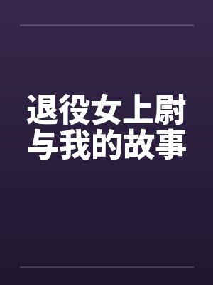 退役女上尉与我的故事 退役女上尉与我的故事