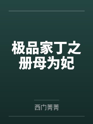 极品家丁之册母为妃by西门菁菁 极品家丁之册母为妃by西门菁菁