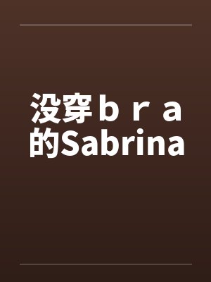 没穿bra的Sabrina 没穿bra的Sabrina