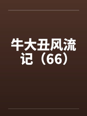 牛大丑风流记(66) 牛大丑风流记(66)