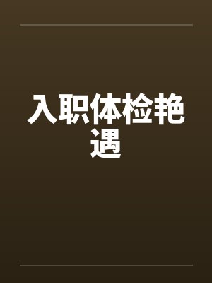 入职体检艳遇 入职体检艳遇