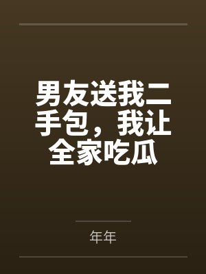男友送我二手包,我让全家吃瓜 男友送我二手包,我让全家吃瓜