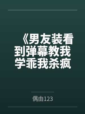 《男友装看到弹幕教我学乖我杀疯了》 《男友装看到弹幕教我学乖我杀疯了》