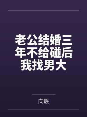 老公结婚三年不给碰后我找男大 老公结婚三年不给碰后我找男大