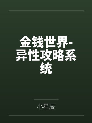 金钱世界-异性攻略系统by小星辰笔趣阁无弹窗 金钱世界-异性攻略系统by小星辰笔趣阁无弹窗
