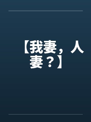 【我妻,人妻?】 【我妻,人妻?】
