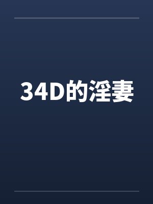 34D的淫妻 34D的淫妻