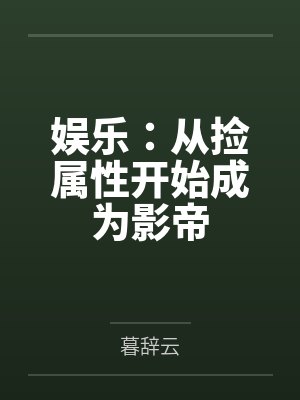 娱乐:从捡属性开始成为影帝 娱乐:从捡属性开始成为影帝