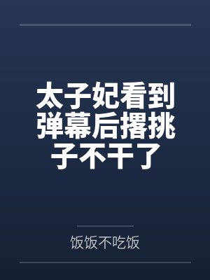 太子妃看到弹幕后撂挑子不干了 太子妃看到弹幕后撂挑子不干了