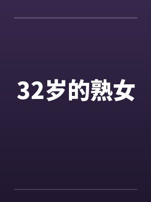 32岁的熟女 32岁的熟女