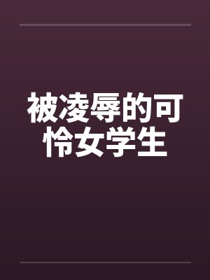 被凌辱的可怜女学生 被凌辱的可怜女学生