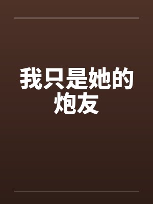 我只是她的炮友 我只是她的炮友