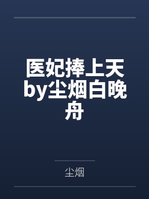 医妃捧上天by尘烟白晚舟 医妃捧上天by尘烟白晚舟