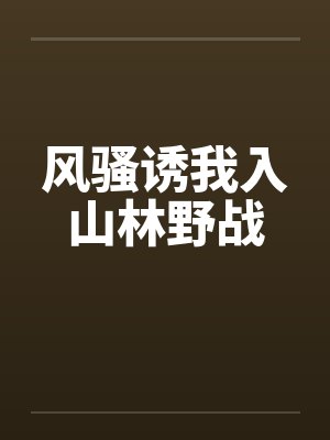 风骚诱我入山林野战 风骚诱我入山林野战