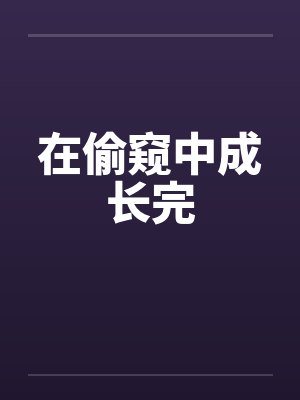 在偷窥中成长完 在偷窥中成长完