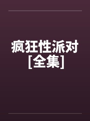 疯狂性派对[全集]