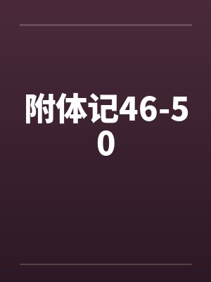 附体记46-50 附体记46-50