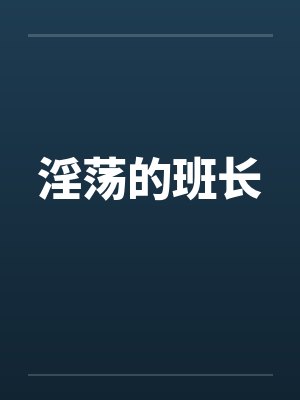 淫荡的班长 淫荡的班长