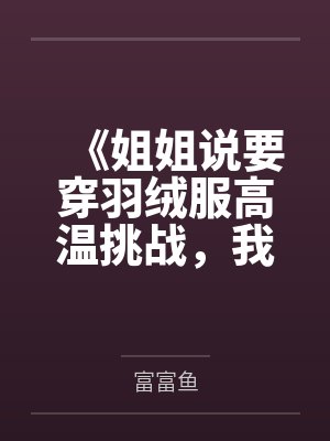 《姐姐说要穿羽绒服高温挑战,我报警后全家慌了》 《姐姐说要穿羽绒服高温挑战,我报警后全家慌了》