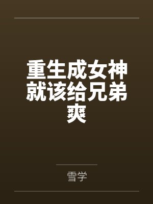 重生成女神就该给兄弟爽 重生成女神就该给兄弟爽