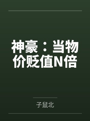 神豪:当物价贬值N倍by子鼠北 神豪:当物价贬值N倍by子鼠北