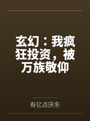 玄幻:我疯狂投资,被万族敬仰 玄幻:我疯狂投资,被万族敬仰
