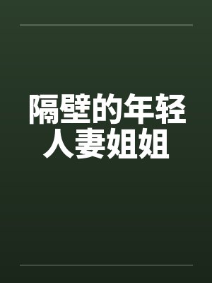隔壁的年轻人妻姐姐 隔壁的年轻人妻姐姐