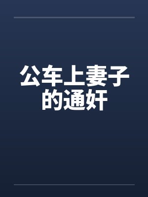 公车上妻子的通奸 公车上妻子的通奸
