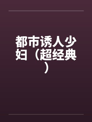 都市诱人少妇(超经典) 都市诱人少妇(超经典)