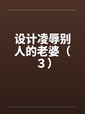 设计凌辱别人的老婆(3) 设计凌辱别人的老婆(3)
