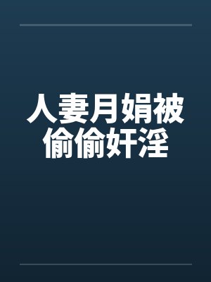 人妻月娟被偷偷奸淫 人妻月娟被偷偷奸淫