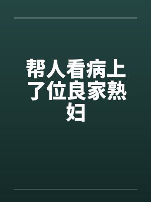 帮人看病上了位良家熟妇