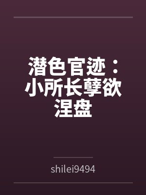 潜色官迹:小所长孽欲涅盘 潜色官迹:小所长孽欲涅盘