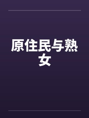 原住民与熟女 原住民与熟女