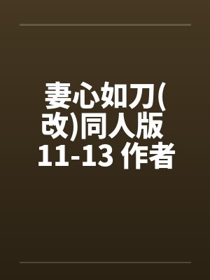 妻心如刀(改)同人版 11-13 作者:jolin258 妻心如刀(改)同人版 11-13 作者:jolin258