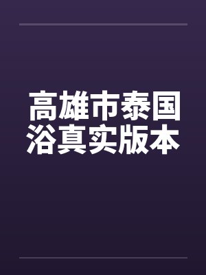高雄市泰国浴真实版本 高雄市泰国浴真实版本