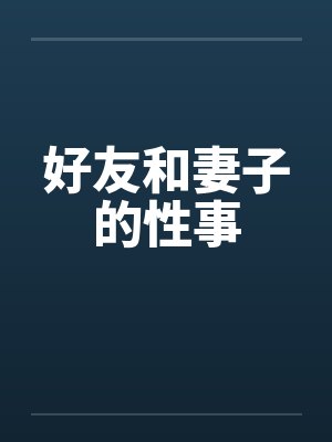 好友和妻子的性事 好友和妻子的性事