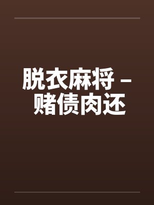脱衣麻将 – 赌债肉还 脱衣麻将 – 赌债肉还