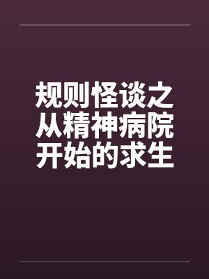 规则怪谈之从精神病院开始的求生之路 规则怪谈之从精神病院开始的求生之路
