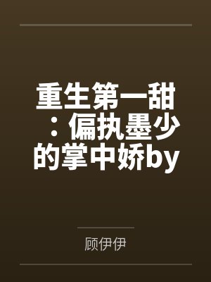 重生第一甜:偏执墨少的掌中娇by顾伊伊裴娇娇 重生第一甜:偏执墨少的掌中娇by顾伊伊裴娇娇